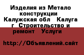 Изделия из Метало конструкции - Калужская обл., Калуга г. Строительство и ремонт » Услуги   